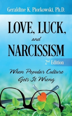 Love, Luck, and Narcissism: When Popular Culture Gets It Wrong by Piorkowski, Geraldine K.