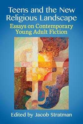 Teens and the New Religious Landscape: Essays on Contemporary Young Adult Fiction by Stratman, Jacob