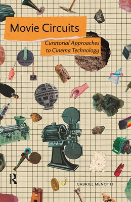 Movie Circuits: Curatorial Approaches to Cinema Technology by Menotti, Gabriel