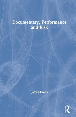 Documentary, Performance and Risk by Lyons, James
