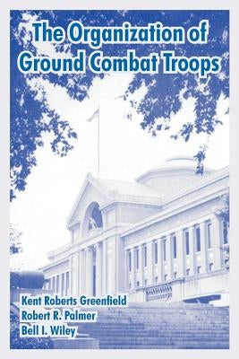 The Organization of Ground Combat Troops by Greenfield, Kent Roberts
