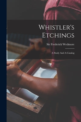 Whistler's Etchings: A Study And A Catalog by Wedmore, Frederick