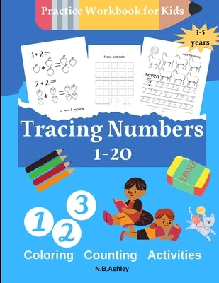 Tracing numbers 1-20, Practice Workbook for Kids: Fun Number Tracing Practice. Learn numbers 1 to 20 Handwriting Practice for Kids Ages 3-5 and Presch by Ashley, N. B.