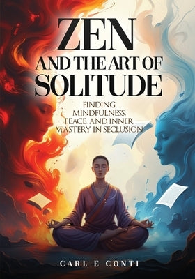 Zen and the Art of Solitude: Finding mindfulness, peace, and inner mastery in seclusion by Conti, Carl E.