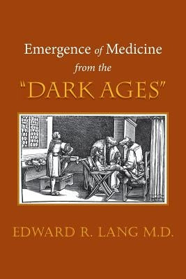 Emergence of Medicine from the "Dark Ages" by Lang, Edward R.