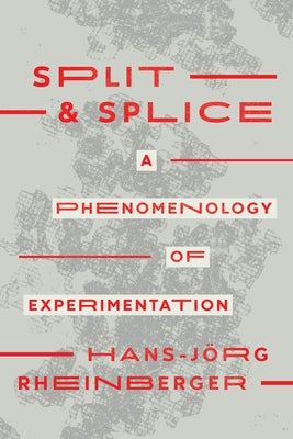 Split and Splice: A Phenomenology of Experimentation by Rheinberger, Hans-Jörg