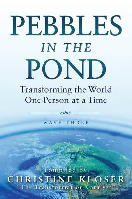 Pebbles in the Pond (Wave Three): Transforming the World One Person at a Time by Kloser, Christine