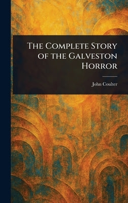 The Complete Story of the Galveston Horror by Coulter, John