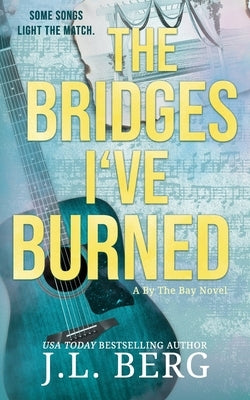 The Bridges I've Burned: A Small Town Opposites Attract Rockstar Romance by Berg, J. L.