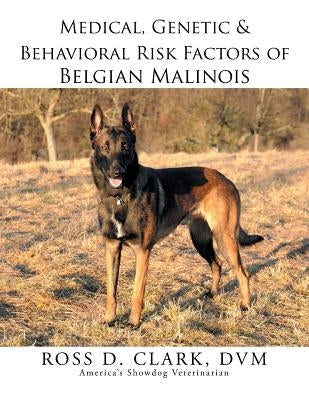 Medical, Genetic & Behavioral Risk Factors of Belgian Malinois by Clark, DVM Ross D.