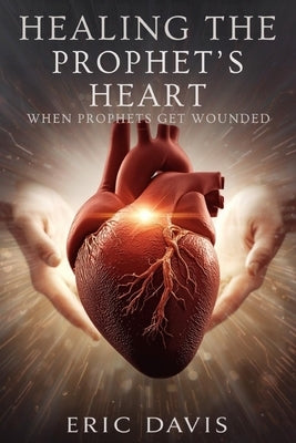 Healing the Prophet's Heart by Davis, Eric