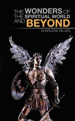 The Wonders of the Spiritual World and Beyond by Gillies, Sharlene