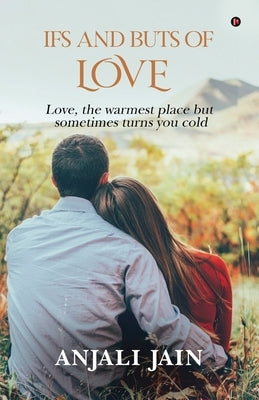 Ifs and Buts of Love: Love, the warmest place but sometimes turns you cold by Anjali Jain