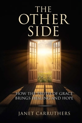 The Other Side: How the Truth of Grace Brings Healing and Hope by Carruthers, Janet