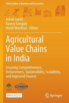Agricultural Value Chains in India: Ensuring Competitiveness, Inclusiveness, Sustainability, Scalability, and Improved Finance by Gulati, Ashok