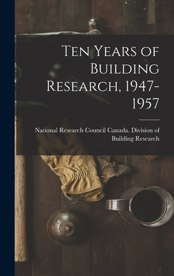 Ten Years of Building Research, 1947-1957 by National Research Council Canada DIV