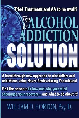 The Alcohol and Addiction Solution: Rethinking Treatment by Horton Psy D., William D.