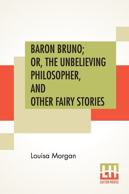Baron Bruno; Or, The Unbelieving Philosopher, And Other Fairy Stories by Morgan, Louisa