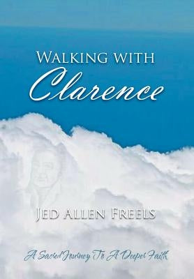 Walking with Clarence: A Sacred Journey to a Deeper Faith by Freels, Jed Allen
