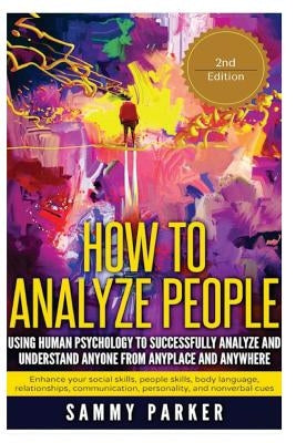 How to Analyze People: Using Human Psychology to Successfully Understand Anyone from Anyplace and Anywhere: Enhance your Social Skills, Peopl by Parker, Sammy