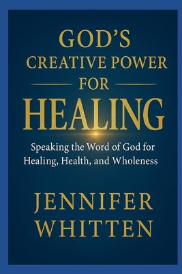 God's Creative Power for Healin: Speaking The Word of God for Healing, Health, and Wholeness by Whitten, Jennifer