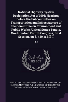 National Highway System Designation Act of 1995: Hearings Before the Subcommittee on Transportation and Infrastructure of the Committee on Environment by United States Congress Senate Committ