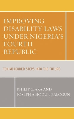 Improving Disability Laws Under Nigeria's Fourth Republic: Ten Measured Steps Into the Future by Aka, Philip C.