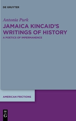 Jamaica Kincaid's Writings of History: A Poetics of Impermanence by Purk, Antonia