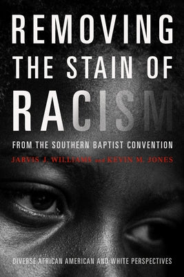 Removing the Stain of Racism from the Southern Baptist Convention: Diverse African American and White Perspectives by Jones, Kevin
