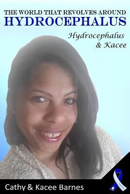 The World That Revolves Around Hydrocephalus: Hydrocephalus and Kacee by Barnes, Kacee