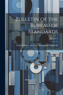 Bulletin of the Bureau of Standards; Volume 4 by United States National Bureau of Sta