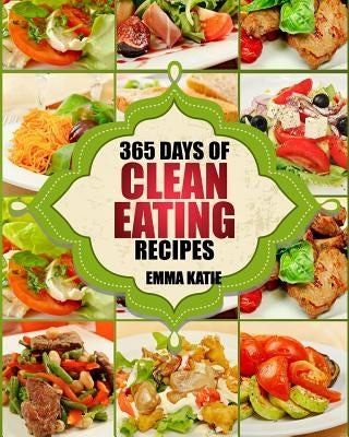 Clean Eating: 365 Days of Clean Eating Recipes (Clean Eating, Clean Eating Cookbook, Clean Eating Recipes, Clean Eating Diet, Health by Katie, Emma