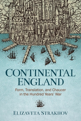 Continental England: Form, Translation, and Chaucer in the Hundred Years' War by Strakhov, Elizaveta