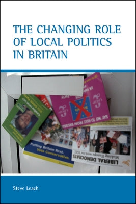 The Changing Role of Local Politics in Britain by Leach, Stephen