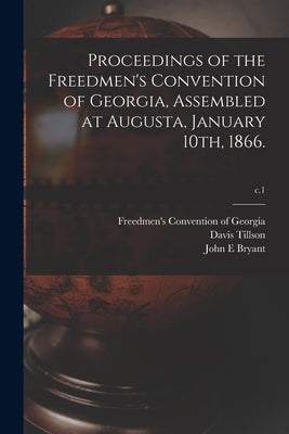 Proceedings of the Freedmen's Convention of Georgia, Assembled at Augusta, January 10th, 1866.; c.1 by Freedmen's Convention of Georgia (186