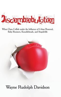 Discombobulation: When Clans Collide under the Influence of Urban Renewal, Baby Boomers, Knuckleheads, and Stupidville by Davidson, Wayne Rudolph