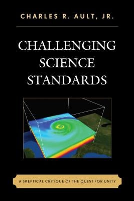 Challenging Science Standards: A Skeptical Critique of the Quest for Unity by Ault, Charles R., Jr.