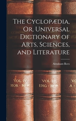 The Cyclopædia, Or, Universal Dictionary of Arts, Sciences, and Literature by Rees, Abraham