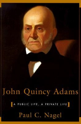 John Quincy Adams: A Public Life, a Private Life by Nagel, Paul C.