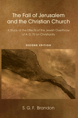 The Fall of Jerusalem and the Christian Church: A Study of the Effects of the Jewish Overthrow of Ad 70 on Christianity, 2nd Edition by Brandon, S. G. F.