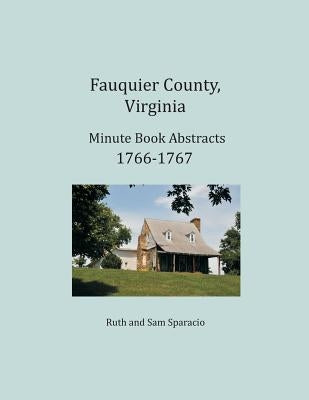 Fauquier County, Virginia Minute Book Abstracts 1766-1767 by Sparacio, Ruth
