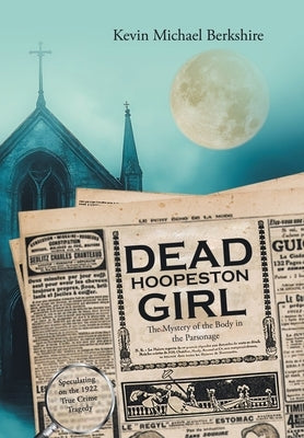 Dead Hoopeston Girl: The Mystery of the Body in the Parsonage Speculating on the 1922 True Crime Tragedy by Berkshire, Kevin Michael