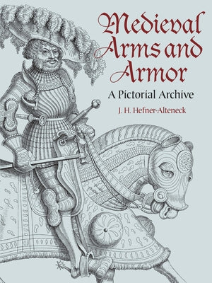 Medieval Arms and Armor: A Pictorial Archive by Hefner-Alteneck, J. H. Von