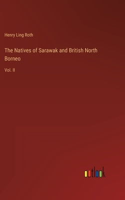The Natives of Sarawak and British North Borneo: Vol. II by Roth, Henry Ling