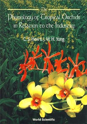 The Physiology of Tropical Orchids in Relation to the Industry by Hew, Choy Sin