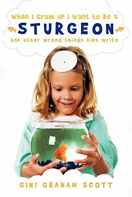 When I Grow Up I Want to Be a Sturgeon: And other wrong things kids write by Scott, Gini Graham