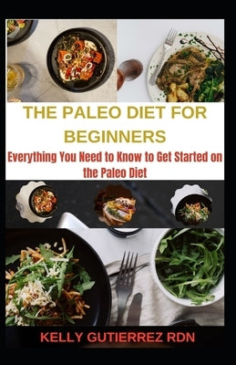 The Paleo Diet for Beginners: Everything You Need to Know to Get Started on the Paleo Diet by Gutierrez Rdn, Kelly