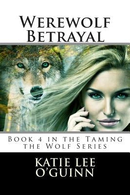 Werewolf Betrayal: Book 4 in the Taming the Wolf Series by O'Guinn, Katie Lee