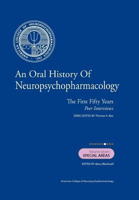 An Oral History of Neuropsychopharmacology: The First Fifty Years, Peer Interviews: Volume Seven: Special Areas by Blackwell M. D., Barry