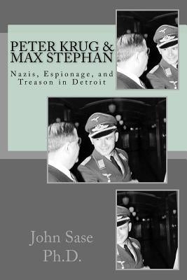 Peter Krug & Max Stephan: Nazis, Espionage, and Treason in Detroit by Senick, Gerard J.